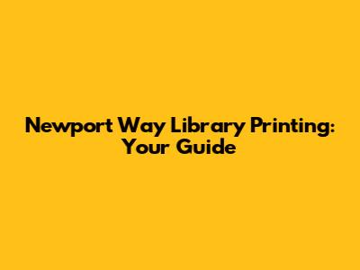 Newport Way Library Printing: Your Guide
