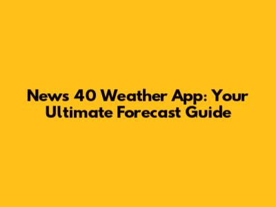 News 40 Weather App: Your Ultimate Forecast Guide