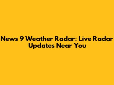 News 9 Weather Radar: Live Radar Updates Near You