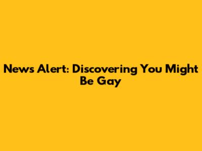News Alert: Discovering You Might Be Gay