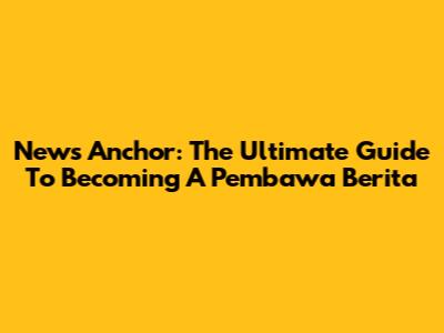 News Anchor: The Ultimate Guide To Becoming A Pembawa Berita