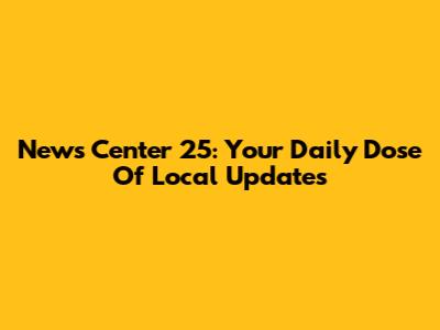 News Center 25: Your Daily Dose Of Local Updates