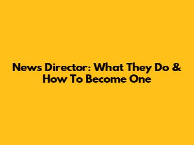 News Director: What They Do & How To Become One