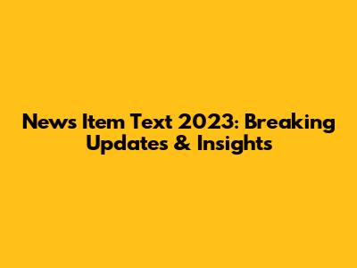 News Item Text 2023: Breaking Updates & Insights
