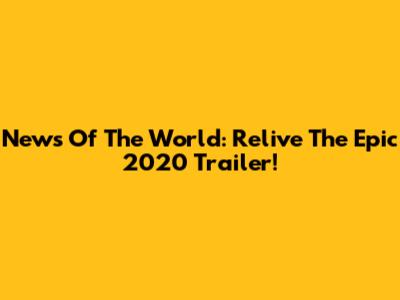 News Of The World: Relive The Epic 2020 Trailer!