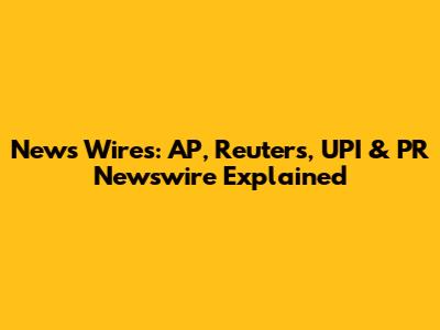 News Wires: AP, Reuters, UPI & PR Newswire Explained