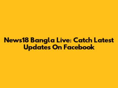 News18 Bangla Live: Catch Latest Updates On Facebook