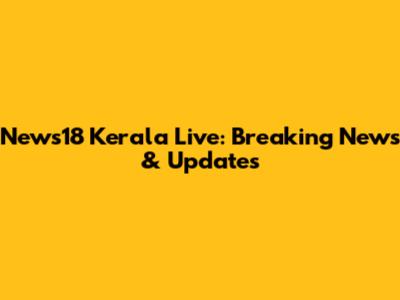 News18 Kerala Live: Breaking News & Updates