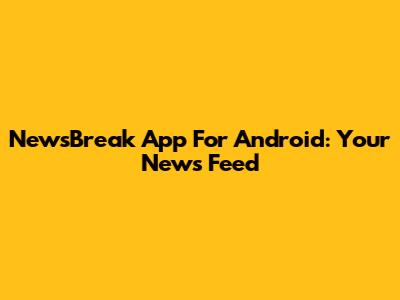 NewsBreak App For Android: Your News Feed