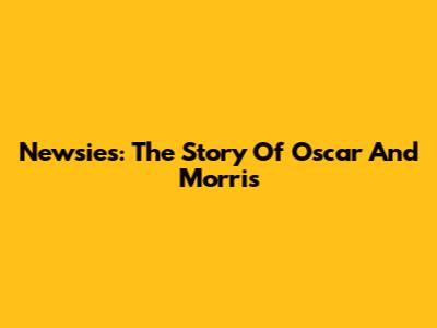 Newsies: The Story Of Oscar And Morris
