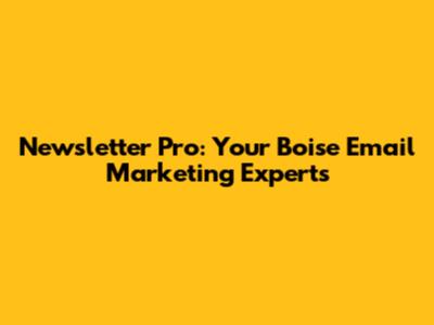 Newsletter Pro: Your Boise Email Marketing Experts