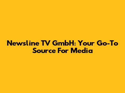Newsline TV GmbH: Your Go-To Source For Media