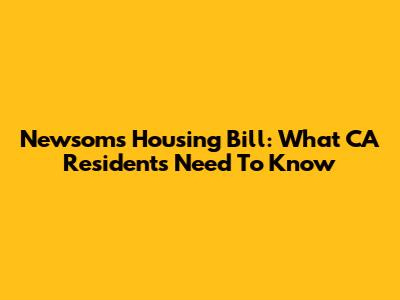 Newsom's Housing Bill: What CA Residents Need To Know