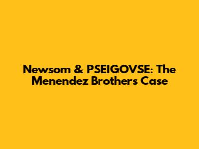Newsom & PSEIGOVSE: The Menendez Brothers Case