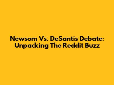 Newsom Vs. DeSantis Debate: Unpacking The Reddit Buzz