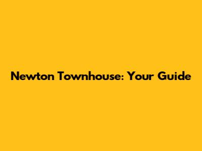 Newton Townhouse: Your Guide