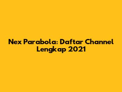 Nex Parabola: Daftar Channel Lengkap 2021