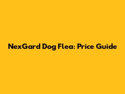 NexGard Dog Flea: Price Guide