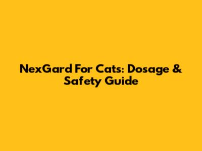 NexGard For Cats: Dosage & Safety Guide