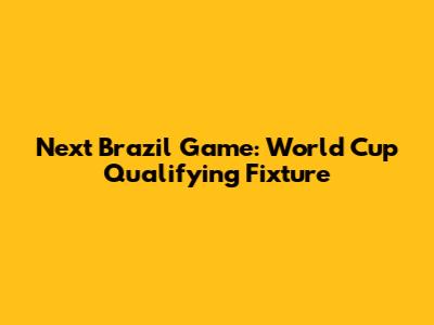 Next Brazil Game: World Cup Qualifying Fixture