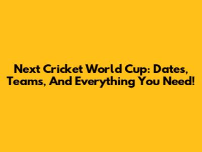 Next Cricket World Cup: Dates, Teams, And Everything You Need!