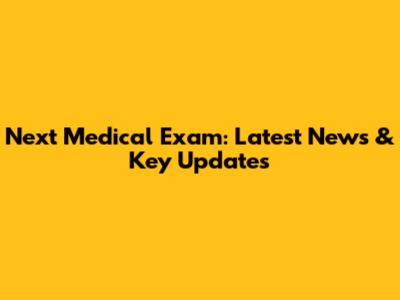 Next Medical Exam: Latest News & Key Updates