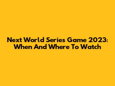 Next World Series Game 2023: When And Where To Watch