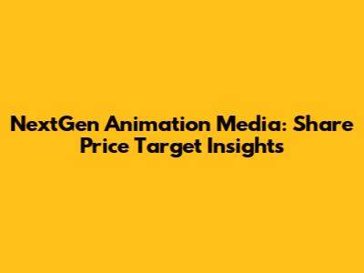 NextGen Animation Media: Share Price Target Insights