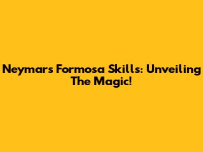 Neymar's Formosa Skills: Unveiling The Magic!