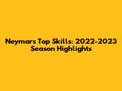 Neymar's Top Skills: 2022-2023 Season Highlights
