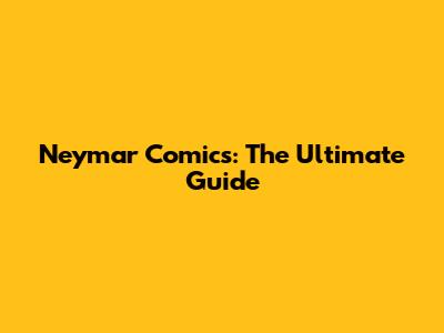 Neymar Comics: The Ultimate Guide