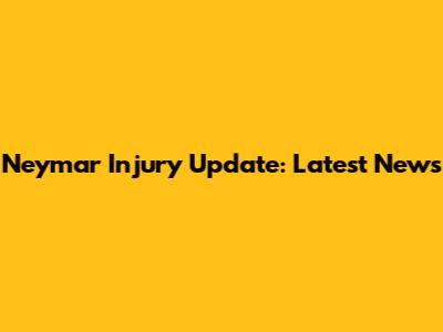 Neymar Injury Update: Latest News