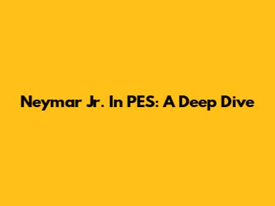 Neymar Jr. In PES: A Deep Dive
