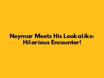 Neymar Meets His Lookalike: Hilarious Encounter!