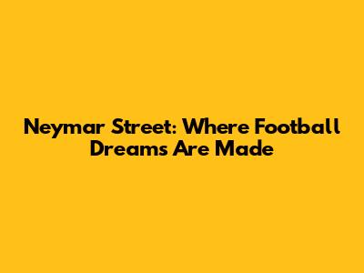 Neymar Street: Where Football Dreams Are Made