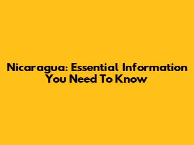 Nicaragua: Essential Information You Need To Know