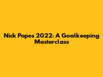 Nick Pope's 2022: A Goalkeeping Masterclass