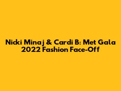 Nicki Minaj & Cardi B: Met Gala 2022 Fashion Face-Off