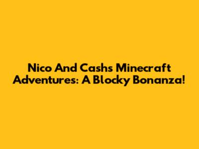 Nico And Cash's Minecraft Adventures: A Blocky Bonanza!
