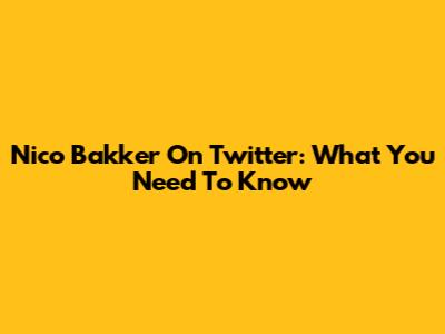 Nico Bakker On Twitter: What You Need To Know