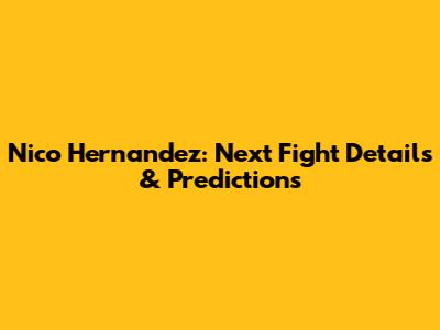 Nico Hernandez: Next Fight Details & Predictions