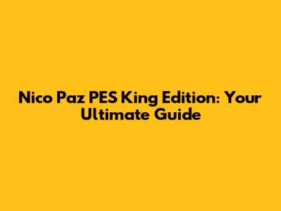 Nico Paz PES King Edition: Your Ultimate Guide