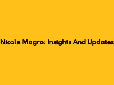 Nicole Magro: Insights And Updates