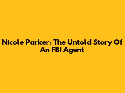 Nicole Parker: The Untold Story Of An FBI Agent