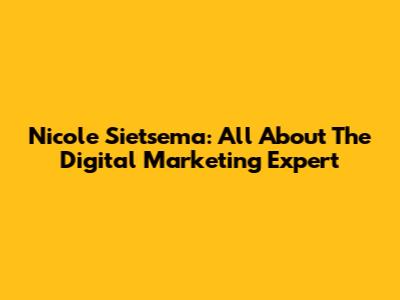 Nicole Sietsema: All About The Digital Marketing Expert