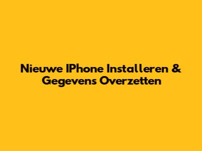 Nieuwe IPhone Installeren & Gegevens Overzetten