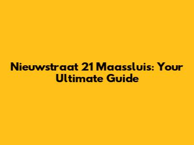 Nieuwstraat 21 Maassluis: Your Ultimate Guide