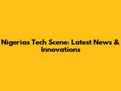 Nigeria's Tech Scene: Latest News & Innovations