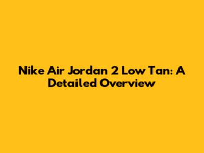 Nike Air Jordan 2 Low Tan: A Detailed Overview