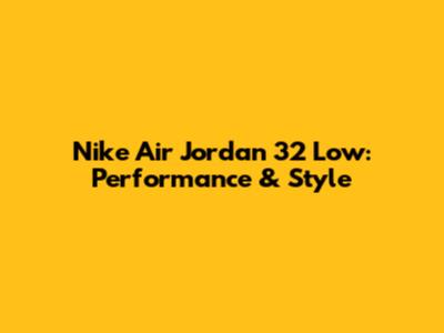 Nike Air Jordan 32 Low: Performance & Style